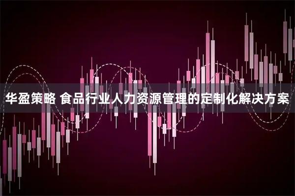 华盈策略 食品行业人力资源管理的定制化解决方案