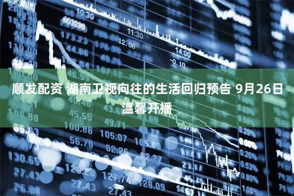顺发配资 湖南卫视向往的生活回归预告 9月26日温馨开播