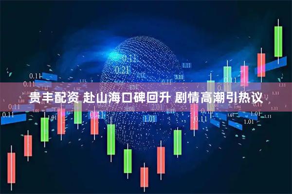 贵丰配资 赴山海口碑回升 剧情高潮引热议
