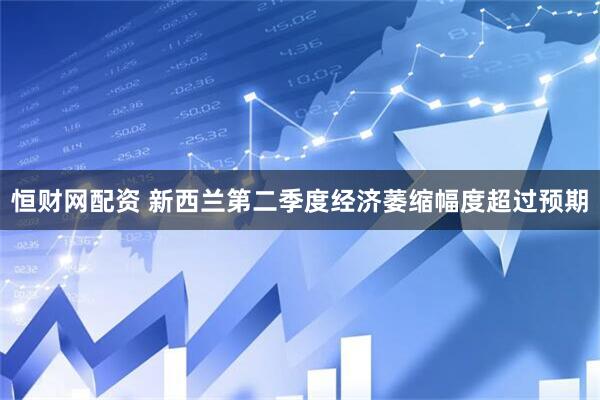 恒财网配资 新西兰第二季度经济萎缩幅度超过预期