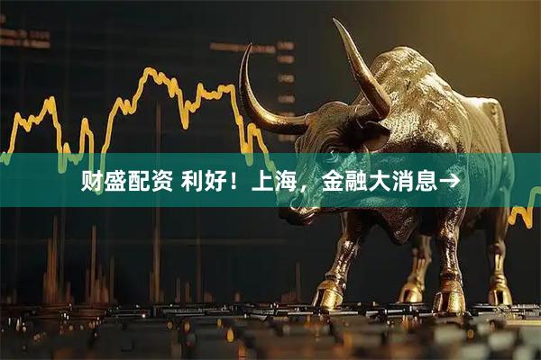 财盛配资 利好!上海,金融大消息→