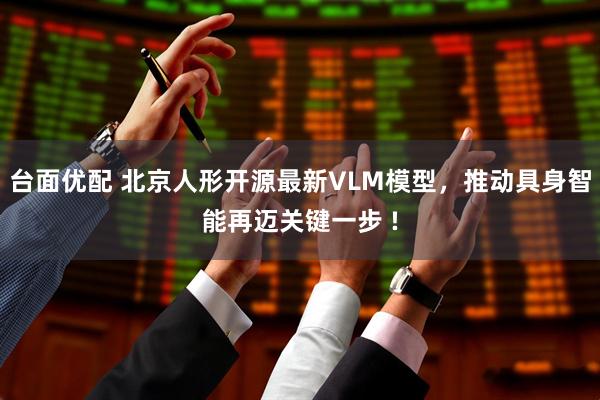 台面优配 北京人形开源最新VLM模型,推动具身智能再迈关键一步 !
