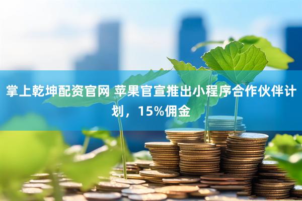 掌上乾坤配资官网 苹果官宣推出小程序合作伙伴计划,15%佣金