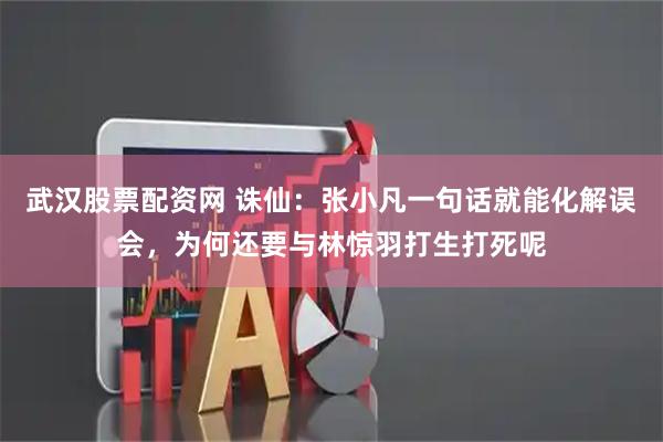 武汉股票配资网 诛仙：张小凡一句话就能化解误会，为何还要与林惊羽打生打死呢