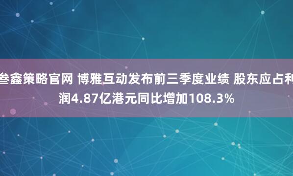 叁鑫策略官网 博雅互动发布前三季度业绩 股东应占利润4.87亿港元同比增加108.3%