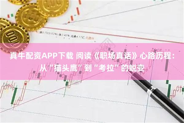 真牛配资APP下载 阅读《职场真话》心路历程：从“猫头鹰”到“考拉”的蜕变