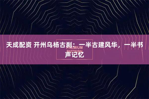 天成配资 开州乌杨古刹：一半古建风华，一半书声记忆
