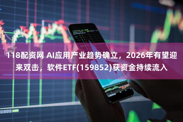 118配资网 AI应用产业趋势确立，2026年有望迎来双击，软件ETF(159852)获资金持续流入