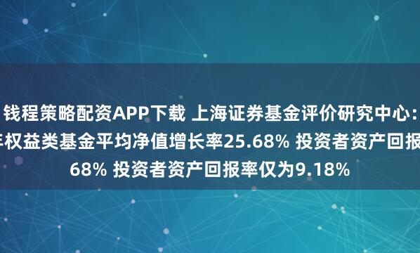 钱程策略配资APP下载 上海证券基金评价研究中心：2020-2024年权益类基金平均净值增长率25.68% 投资者资产回报率仅为9.18%