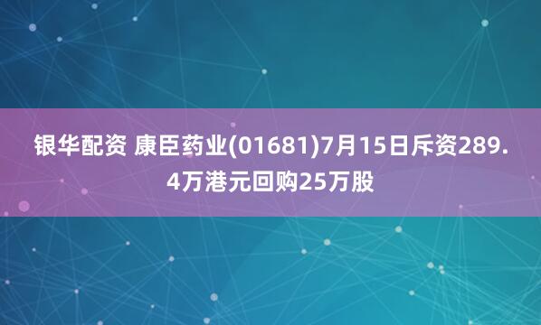 银华配资 康臣药业(01681)7月15日斥资289.4万港元回购25万股