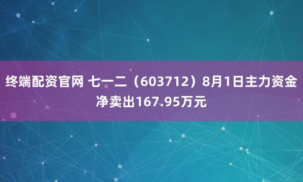终端配资官网 七一二（603712）8月1日主力资金净卖出167.95万元