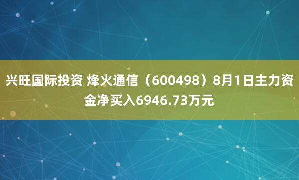 兴旺国际投资 烽火通信（600498）8月1日主力资金净买入6946.73万元