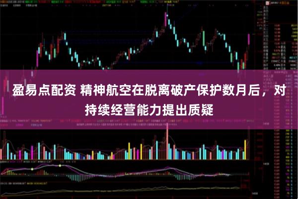 盈易点配资 精神航空在脱离破产保护数月后，对持续经营能力提出质疑